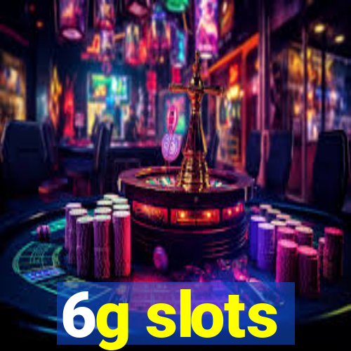 6g slots